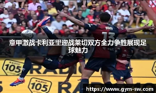 意甲激战卡利亚里迎战莱切双方全力争胜展现足球魅力