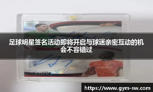 足球明星签名活动即将开启与球迷亲密互动的机会不容错过