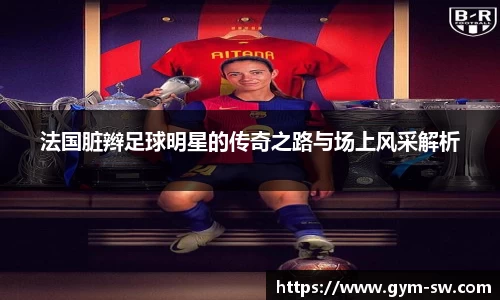法国脏辫足球明星的传奇之路与场上风采解析