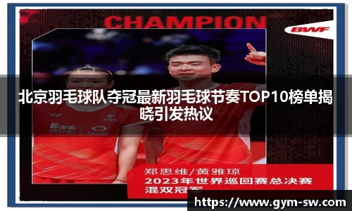 北京羽毛球队夺冠最新羽毛球节奏TOP10榜单揭晓引发热议