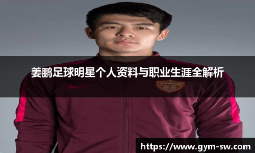 姜鹏足球明星个人资料与职业生涯全解析