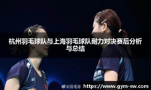 杭州羽毛球队与上海羽毛球队耐力对决赛后分析与总结