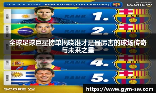 全球足球巨星榜单揭晓谁才是最厉害的球场传奇与未来之星