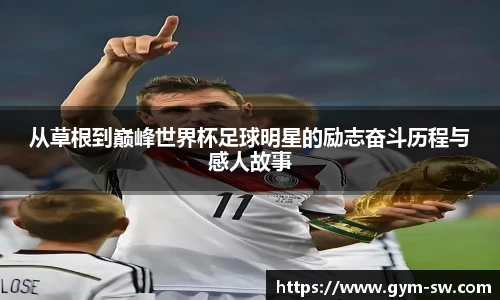 从草根到巅峰世界杯足球明星的励志奋斗历程与感人故事