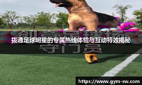 拨通足球明星的专属热线体验与互动特效揭秘